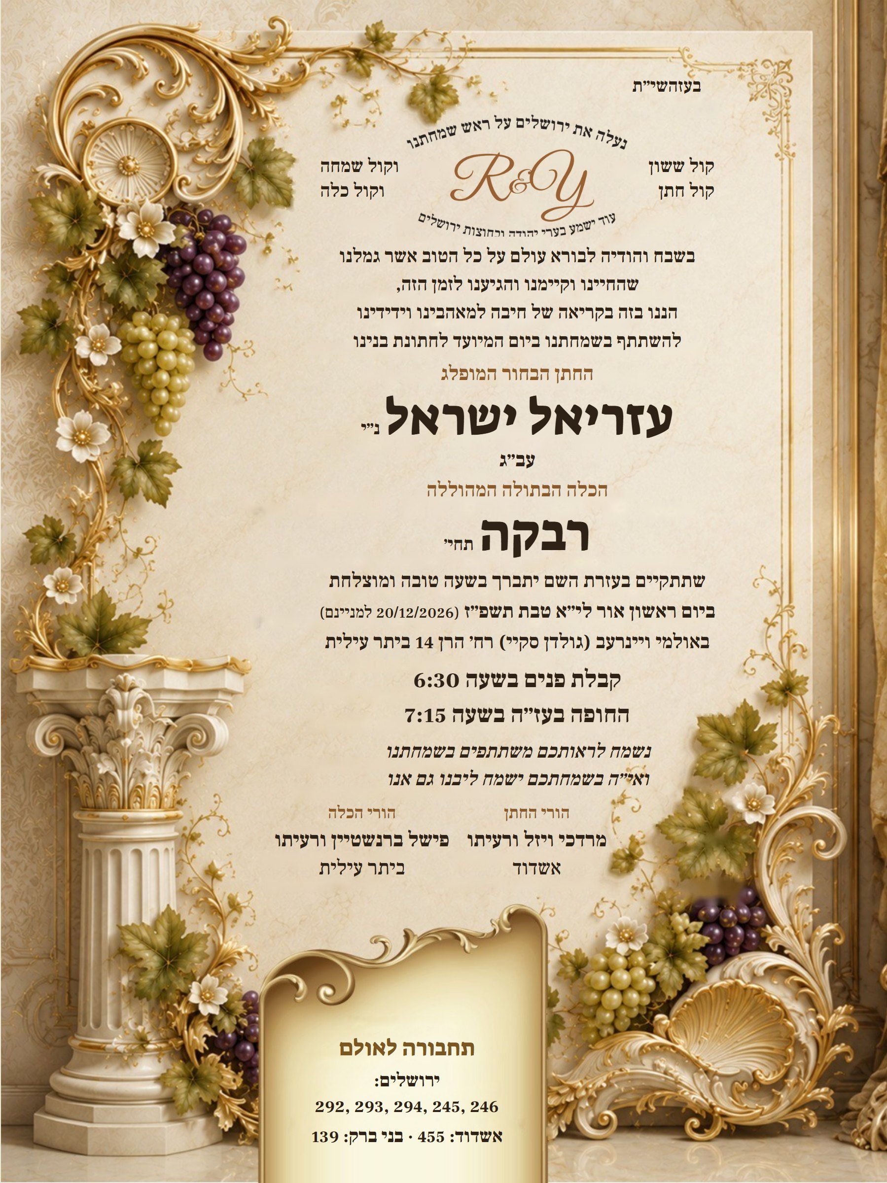 הזמנה לחתונת החתן עזריאל ישראל נ״י והכלה רבקה תחי׳ · ביום ראשון אור לי״א טבת תשפ״ז (20/12/2026) · באולמי ויינרעב (גולדן סקיי) רח׳ הרן 14 ביתר עילית · קבלת פנים 6:30 · החופה 7:15 · הורי החתן: מרדכי ויזל ורעיתו, אשדוד · הורי הכלה: פישל ברנשטיין ורעיתו, ביתר עילית