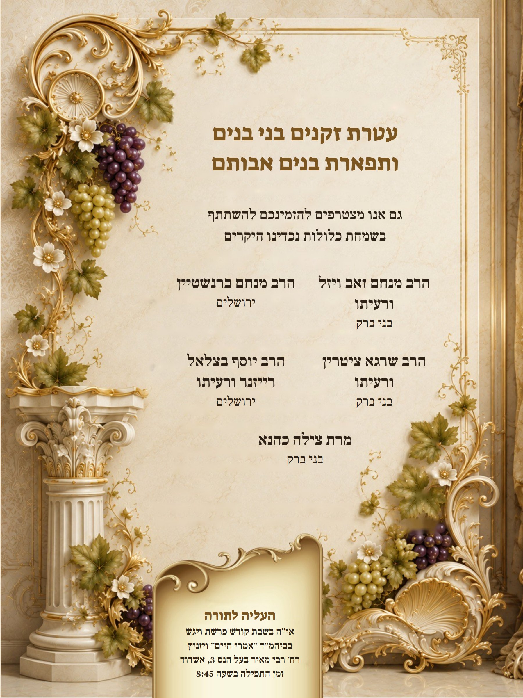 עטרת זקנים: הרב מנחם זאב ויזל ורעיתו, הרב מנחם ברנשטיין, הרב שרגא ציטרין ורעיתו, הרב יוסף בצלאל רייזנר ורעיתו, מרת צילה כהנא · העליה לתורה אי״ה בשבת פרשת ויגש בביהמ״ד ״אמרי חיים״ ויזניץ, רח׳ רבי מאיר בעל הנס 3 אשדוד, זמן התפילה 8:45
